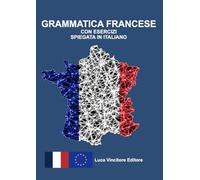 GRAMMATICA FRANCESE CON ESERCIZI SPIEGATA IN ITALIANO: Luca Vincitore Editore