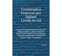 Grammatica Francese per Italiani: La grammatica francese spiegata in modo semplice, chiaro e pratico: esercizi con soluzioni per imparare davvero. Perfetta per studenti italiani di tutti i livelli.