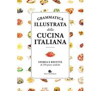 Grammatica illustrata della cucina italiana. Storia e ricette di 250 piatti simbolo