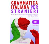 Grammatica Italiana per Stranieri B 1: Teoria ed Esercizi con Spiegazioni in Italiano e Inglese. Italian Grammar Bilingual Course Book
