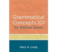 Grammatical Concepts 101 for Biblical Greek Learning Biblical Gr rammatical Concepts through English Grammar by Gary A. Long Gary A. Long (Auteur)
