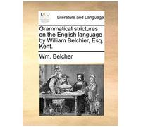 Grammatical Strictures On The English Language By William Belchier, Esq. Kent.