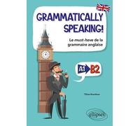 Grammatically Speaking ! - Le Must-Have De La Grammaire Anglaise A1-B2