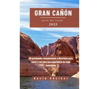 GRAN CAÑÓN GUÍA DE VIAJE: 99 actividades emocionantes y divertidas para hacer y ver para una experiencia de viaje inolvidable