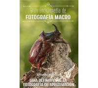Gran Enciclopedia de la Fotografía Macro: Guía definitiva de la Fotografía de Aproximación