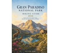 GRAN PARADISO NATIONAL PARK HIKING GUIDE 2026: Explore Italy's Finest Alpine Trails, Mountain Huts, Summit Climbs, and Wildlife