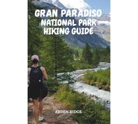 GRAN PARADISO NATIONAL PARK HIKING GUIDE: Explore Italy’s First National Park and Its Most Breathtaking Alpine Trails. Updated Edition 2025-2026