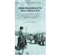 Gran tour in bicicletta tra il Lario e le Alpi. Un incredibile viaggio compiuto, scritto e illustrato da una coppia di americani nel 1898