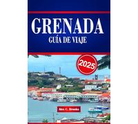 GRANADA GUÍA DE VIAJE 2025: Su manual esencial sobre atracciones turísticas, ritmos isleños y conocimientos prácticos para explorar el alma caribeña Alex C.