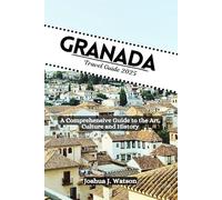 Granada Travel Guide 2025: A Comprehensive Guide to the Art, Culture and History