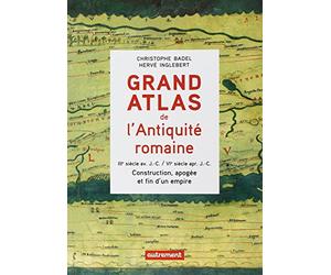 Grand Atlas de l'Antiquité romaine: Construction, apogée et fin d'un empire (IIIe siècle avant J-C-VIe siècle après J-C)