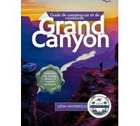 Grand Canyon Guide de camping-car et de randonnée: Votre feuille de route vers des aventures pittoresques, des chemins cachés et des souvenirs inoubliables