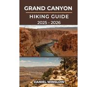 GRAND CANYON HIKING GUIDE 2025 - 2026: The Complete Trail Companion to Exploring Arizona’s Greatest Natural Wonder