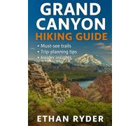 Grand Canyon Hiking Guide: “The Ultimate Grand Canyon Hiking Companion-Top Trails, Maps, Gear Tips, and Insider Travel Advice”