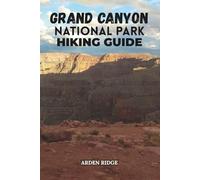 GRAND CANYON NATIONAL PARK HIKING GUIDE: Explore the Trails, Discover Hidden Wonders, and Experience America’s Greatest Natural Treasure. Updated Edition 2025-2026