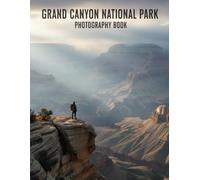 Grand Canyon National Park Photography Book: Capture The Majestic Beauty Of Grand Canyon National Park Photography