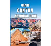 GRAND CANYON NATIONAL PARK TRAVEL GUIDE 2026-2027: Discover Breathtaking Landscapes Best Viewpoints Hiking Routes Wildlife Encounters and Practical Travel Advice for an Extraordinary Canyon Adventure