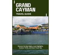 GRAND CAYMAN TRAVEL GUIDE: Discover the Best Sights, Local Highlights, Outdoor Thrills, and Smart Travel Tips