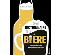 Grand dictionnaire de la bière: Histoire, terroirs, usages & plaisirs d'un patrimoine vivant