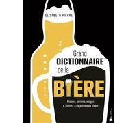 Grand dictionnaire de la bière Histoire, terroirs, usages & plaisirs d'un patrimoine vivant - Elisabeth Pierre - Bonneton Christine Eds - relié - Dictionnaire et encyclopédie