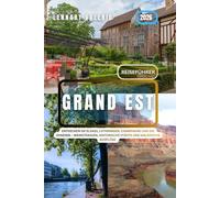 Grand Est Reiseführer 2026: Entdecken Sie Elsass, Lothringen, Champagne und die Vogesen - Weinstraßen, historische Städte und malerische Ausflüge.