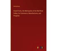 Grand Forks, The Metropolis Of The Red River Valley; Its Commerce, Manufactures, And Progress