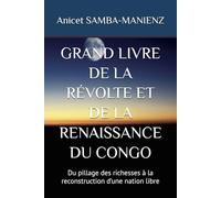 GRAND LIVRE DE LA RÉVOLTE ET DE LA RENAISSANCE DU CONGO: Du pillage des richesses à la reconstruction d’une nation libre