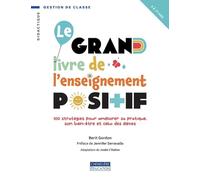 Grand livre de l'enseignement positif: 100 stratégies pour améliorer sa pratique, son bien-être et celui des élèves