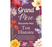 Grand-Mère, Raconte-Moi Ton Histoire: Un Journal Guidé Pour Partager Des Souvenirs, Des Expériences de Vie Et Laisser Un Héritage D’Amour