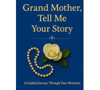 Grand Mother Tell Me About Your Life: A Guided Journey Through Your Memories