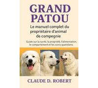 GRAND PATOU: Le manuel complet du propriétaire d'animal de compagnie Guide sur la santé, la propriété, l'alimentation, le comportement et les soins quotidiens