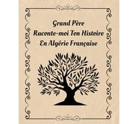 Grand-Père Raconte-Moi Ton Histoire en Algérie Française: Carnet de Mémoire à Remplir : Souvenirs d’Enfance, Traditions et Transmission de l’Histoire des Pieds-Noirs