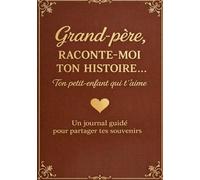 Grand-père Raconte-Moi Ton Histoire, Ton Petit-Enfant Qui T’aime: Un journal guidé pour partager tes souvenirs : 220 questions dans un livre intime ... une trace précieuse aux générations futures