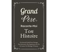 Grand-Pére, Raconte-Moi Ton Histoire: Un Journal Guidé Pour Partager Des Souvenirs, Des Expériences de Vie Et Laisser Un Héritage D’Amour