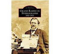Grand Rapids in Stereographs, Images of America Series Tom Dilley (Auteur)