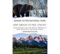 GRAND TETON NATIONAL PARK: 1000 THINGS TO SEE AND DO: Your Bucket List for One of America’s Most Beautiful National Parks