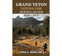 GRAND TETON NATIONAL PARK HIKING GUIDE 2026 - 2027: Explore Iconic Trails, Alpine Lakes, Scenic Overlooks, and Expert Tips for an Unforgettable Adventure