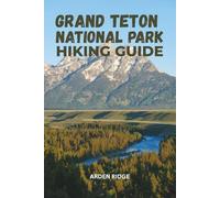 GRAND TETON NATIONAL PARK HIKING GUIDE: Explore Wyoming’s Most Breathtaking Trails, Lakes, and Peaks - The Ultimate Adventure Companion for Hikers and Nature Lovers- Updated Edition 2025-2026