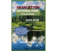 Grand Teton National Park Travel Guide 2025-2026: The Ultimate Guide with Maps and Pictures to Untamed Beauty, Adventure, and Sustainable Travel