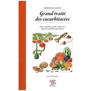 Grand Traité Des Cucurbitacées - Melon, Concombre, Gourde, Courge Et Cie, Du Petit Cucamelon Au Gros Potiron - Avec 124 Recettes