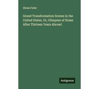 Grand Transformation Scenes in the United States. Or, Glimpses of Home After Thirteen Years Abroad
