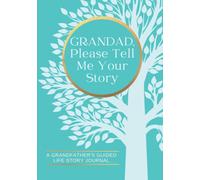 Grandad, Please Tell Me Your Story A Grandfather's Guided Life Story Journal: Family History Memory Keepsake Book To Record Lifetime Stories And Memories From His Past And Today