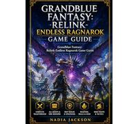 Grandblue Fantasy: Relink-Endless Ragnarok Game Guide: Master Combat, Optimize Builds, and Conquer the Endless Ragnarok Endgame