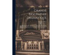 Grande Biographie Dramatique: Ou Silhouette Des Acteurs, Actrices, Chanteurs, Cantatrices, Danseurs, Danseuses, Etc., De Paris Et Des Départemens...