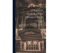 Grande Biographie Dramatique: Ou Silhouette Des Acteurs, Actrices, Chanteurs, Cantatrices, Danseurs, Danseuses, Etc., De Paris Et Des Départemens...