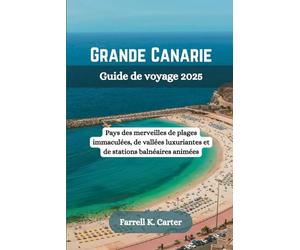 GRANDE CANARIE Guide de voyage 2025: Pays des merveilles de plages immaculées, de vallées luxuriantes et de stations balnéaires animées