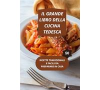 GRANDE LIBRO DELLA CUCINA TEDESCA: 50 RICETTE TRADIZIONALI E FACILI DA REALIZZARE-cucina tedesca ricette facili-ricette tedesche tradizionali
