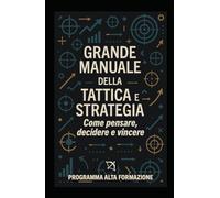 Grande Manuale della Tattica e Strategia: Come pensare, decidere e vincere