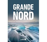 Grande Nord. Un viaggio in capo al mondo. Ediz. a colori