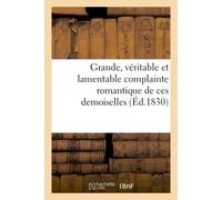 Grande, véritable et lamentable complainte romantique de ces demoiselles , écrite sous la dictée D'une ci-devant nymphe du N° 113, accompagnée de notes et commentaires, par un moraliste - Collectif -